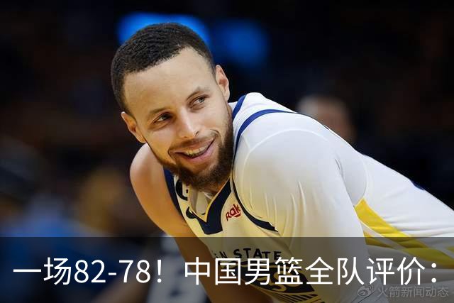 一场82-78！中国男篮全队评价：年轻球员敢打敢拼，主教练用人灵活！三后卫豪赌赢了