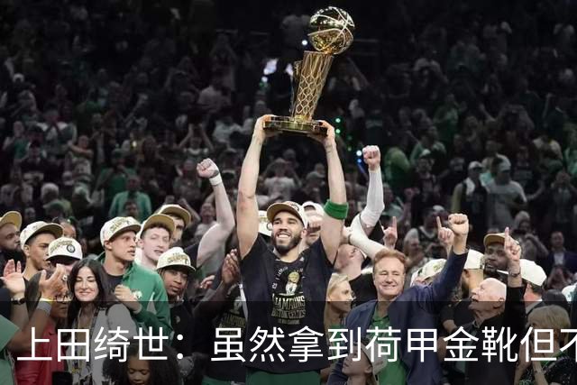 上田绮世：虽然拿到荷甲金靴但不是很满意 本想帮球队夺荷甲冠军