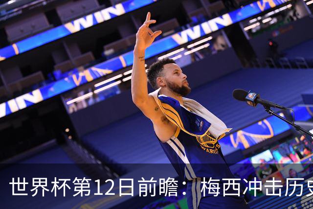 世界杯第12日前瞻：梅西冲击历史第一人 姆皇哈神双雄争连胜