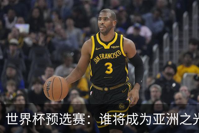 世界杯预选赛：谁将成为亚洲之光？
