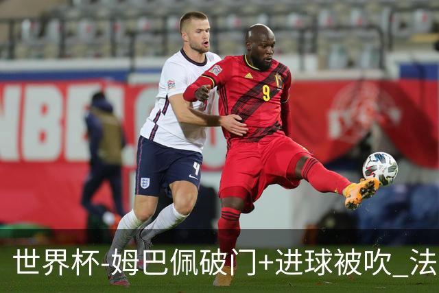 世界杯-姆巴佩破门+进球被吹 法国2中柱半场暂1-0瑞典