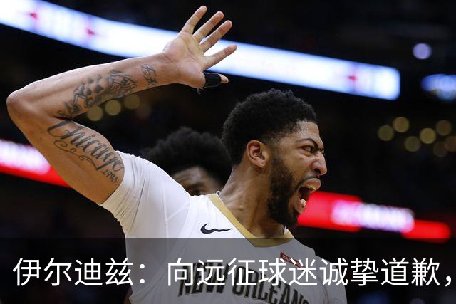 伊尔迪兹：向远征球迷诚挚道歉，全队发挥尚可但赛果不尽人意