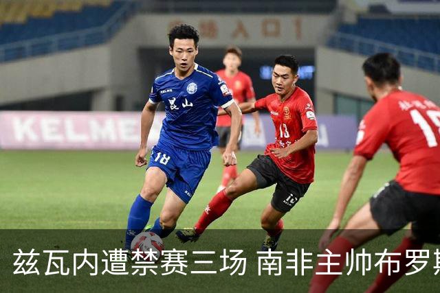 兹瓦内遭禁赛三场 南非主帅布罗斯为弟子辩护