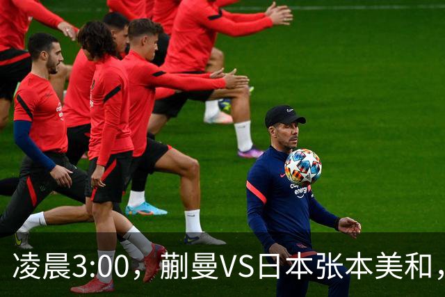 凌晨3:00，蒯曼VS日本张本美和，中国德比：孙颖莎VS王艺迪