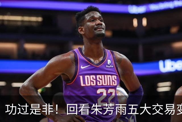 功过是非！回看朱芳雨五大交易变四大，徐昕意外成了滑铁卢