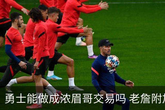 勇士能做成浓眉哥交易吗 老詹附加条款是在挖坑？