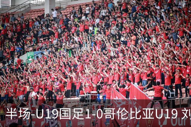 半场-U19国足1-0哥伦比亚U19 刘佳乐36秒闪击依合散扑点+精彩扑救