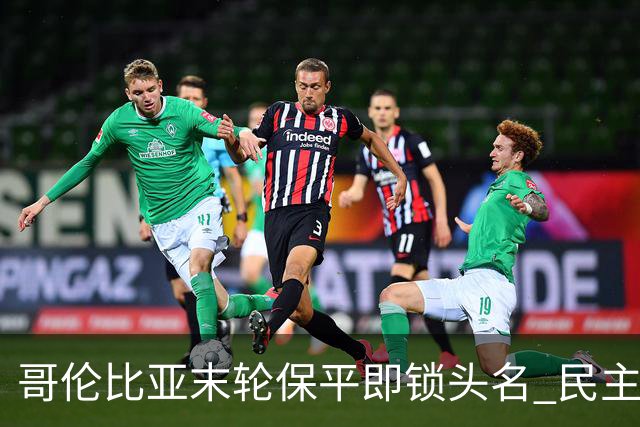 哥伦比亚末轮保平即锁头名 民主刚果门将封神战功亏一篑
