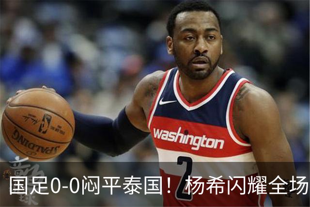 国足0-0闷平泰国！杨希闪耀全场，5人不及格，大概率被邵佳一弃用