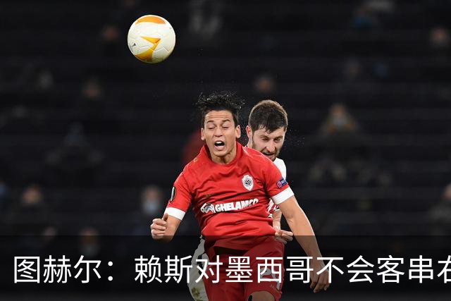 图赫尔：赖斯对墨西哥不会客串右后卫，球队有足够的解决方案