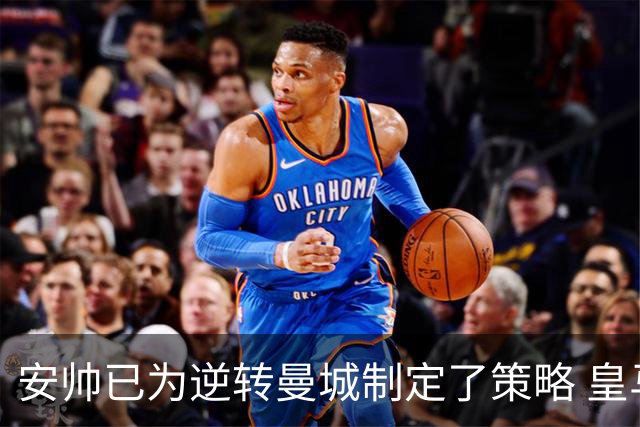 安帅已为逆转曼城制定了策略 皇马球员相信能逆转