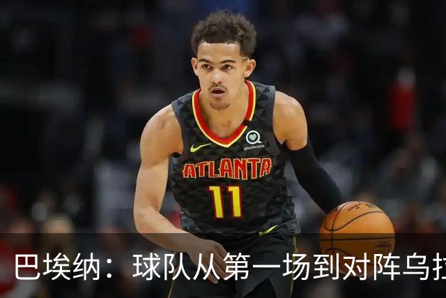 巴埃纳：球队从第一场到对阵乌拉圭进步了很多 祝愿库库一切都好