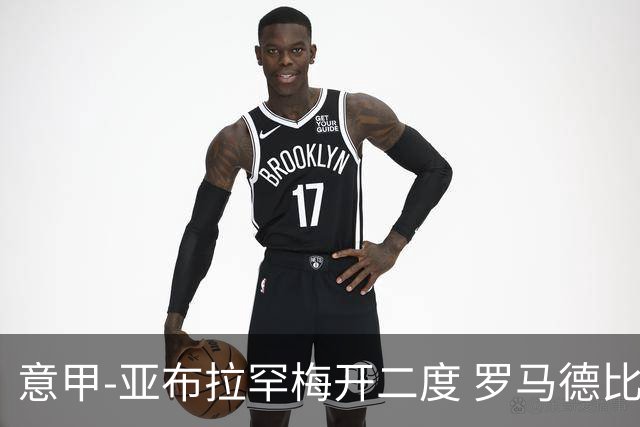 意甲-亚布拉罕梅开二度 罗马德比战3-0完胜拉齐奥