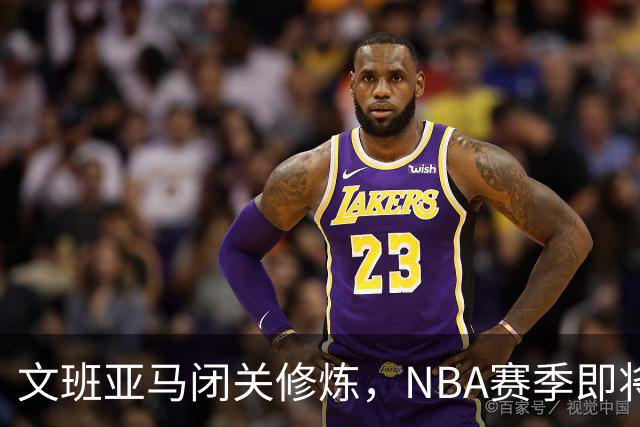 文班亚马闭关修炼，NBA赛季即将迎来新的统治者！