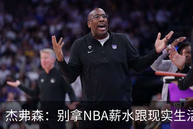 杰弗森：别拿NBA薪水跟现实生活比 随着工资帽大涨吹杨就值5000万