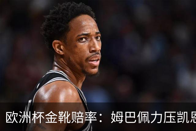 欧洲杯金靴赔率：姆巴佩力压凯恩 C罗位列第3