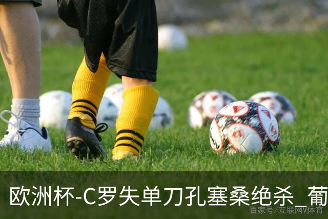 欧洲杯-C罗失单刀孔塞桑绝杀 葡萄牙2-1捷克