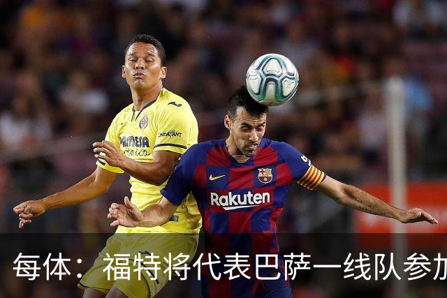 每体：福特将代表巴萨一线队参加季前赛 并在季前赛接受表现评估