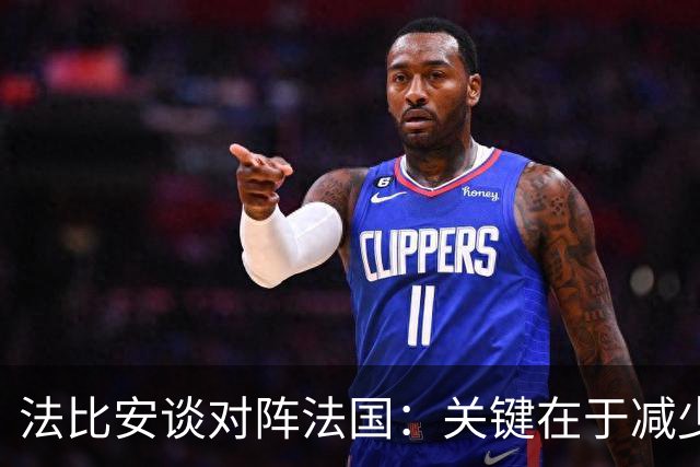 法比安谈对阵法国：关键在于减少失误，并且要在机会来临时把握住