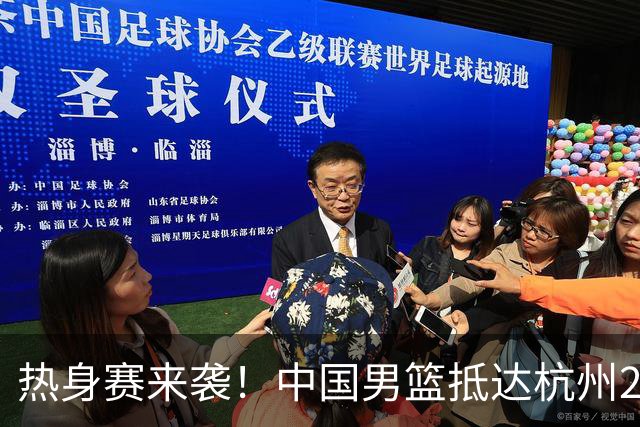 热身赛来袭！中国男篮抵达杭州21-23日迎战澳大利亚和荷兰