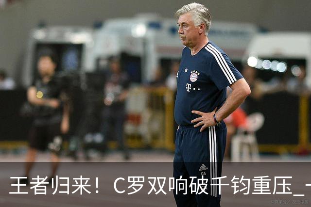 王者归来！C罗双响破千钧重压 一个细节竟然骗过全世界