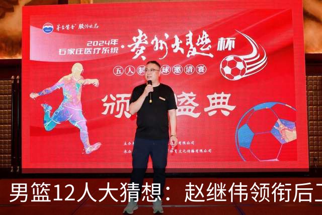 男篮12人大猜想：赵继伟领衔后卫线，杨瀚森没悬念，李弘权扮奇兵