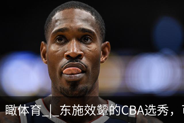 瞰体育 | 东施效颦的CBA选秀，可以休矣！