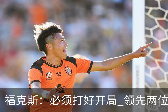 福克斯：必须打好开局 领先两位数还不够我们必须学会扩大优势！