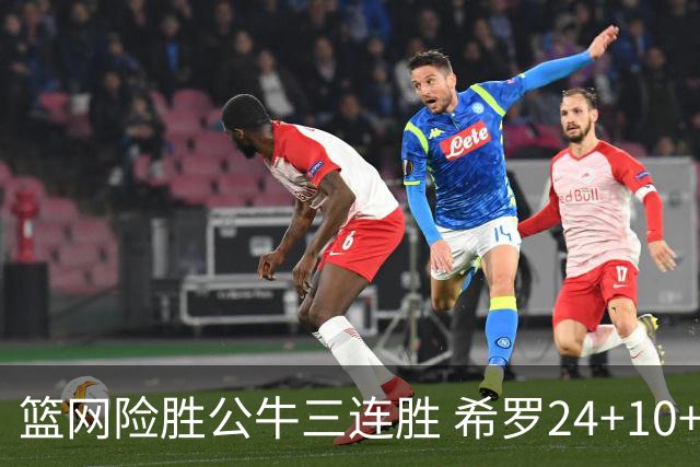 篮网险胜公牛三连胜 希罗24+10+9热火轻取奇才