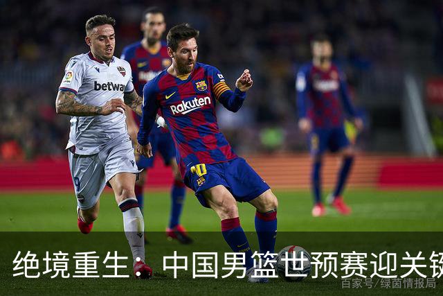 绝境重生：中国男篮世预赛迎关键第二阶段 拼搏定能破局