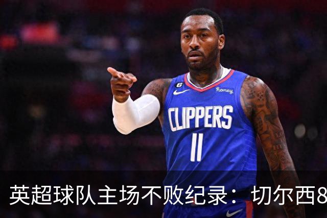 英超球队主场不败纪录：切尔西86场居首