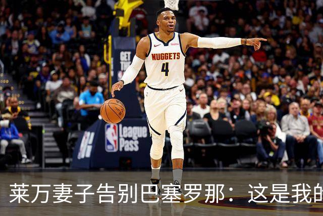 莱万妻子告别巴塞罗那：这是我的家，不想假装潇洒，其实害怕离开