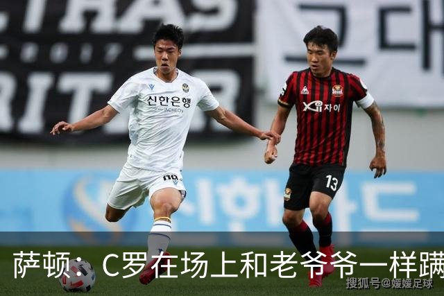 萨顿：C罗在场上和老爷爷一样蹒跚 马丁内斯的管理方式就是丑闻