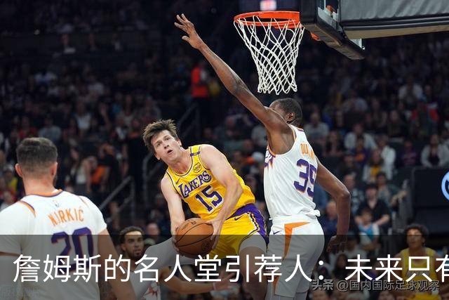詹姆斯的名人堂引荐人：未来只有四位候选者