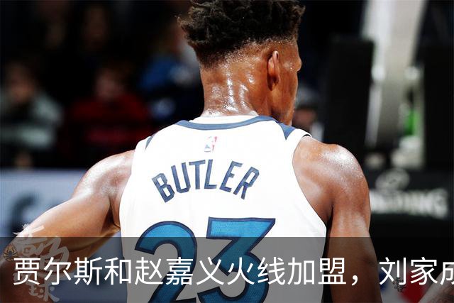 贾尔斯&赵嘉义火线加盟，刘家成大展身手助北控崛起倒计时