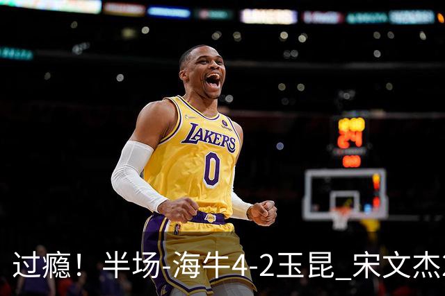 过瘾！半场-海牛4-2玉昆 宋文杰2传1射林创益0角度建功卡约送礼