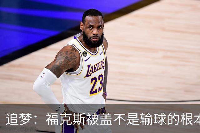 追梦：福克斯被盖不是输球的根本原因 他最后太多无谓失误更要命
