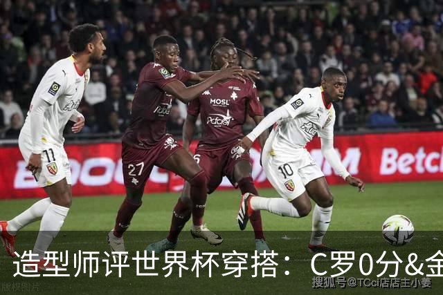 造型师评世界杯穿搭：C罗0分&金钱买不到好品味，梅西、安帅8分