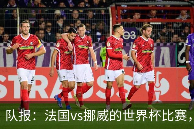 队报：法国vs挪威的世界杯比赛，可能再次因为恶劣天气而中断