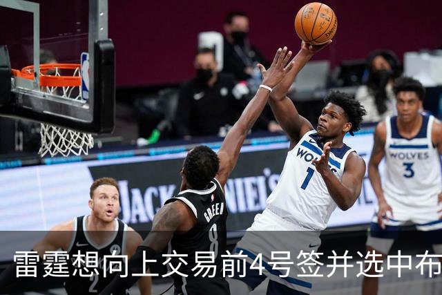 雷霆想向上交易前4号签并选中布泽尔，但其他球队不会配合他们？