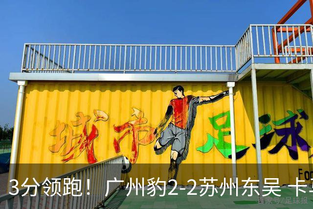 3分领跑！广州豹2-2苏州东吴 卡马拉救主罗萨&埃斯特雷拉世界波