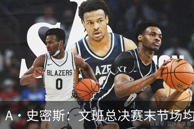 A·史密斯：文班总决赛末节场均出战11.8分钟 要防所有人&太难了